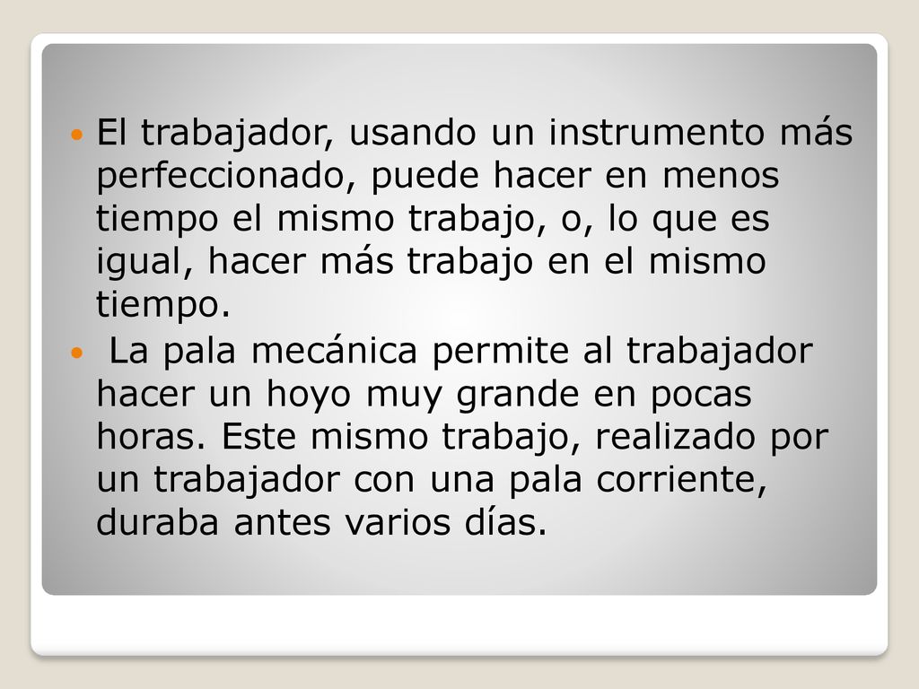 El trabajador, usando un instrumento más perfeccionado, puede hacer en menos tiempo el mismo trabajo, o, lo que es igual, hacer más trabajo en el mismo tiempo.