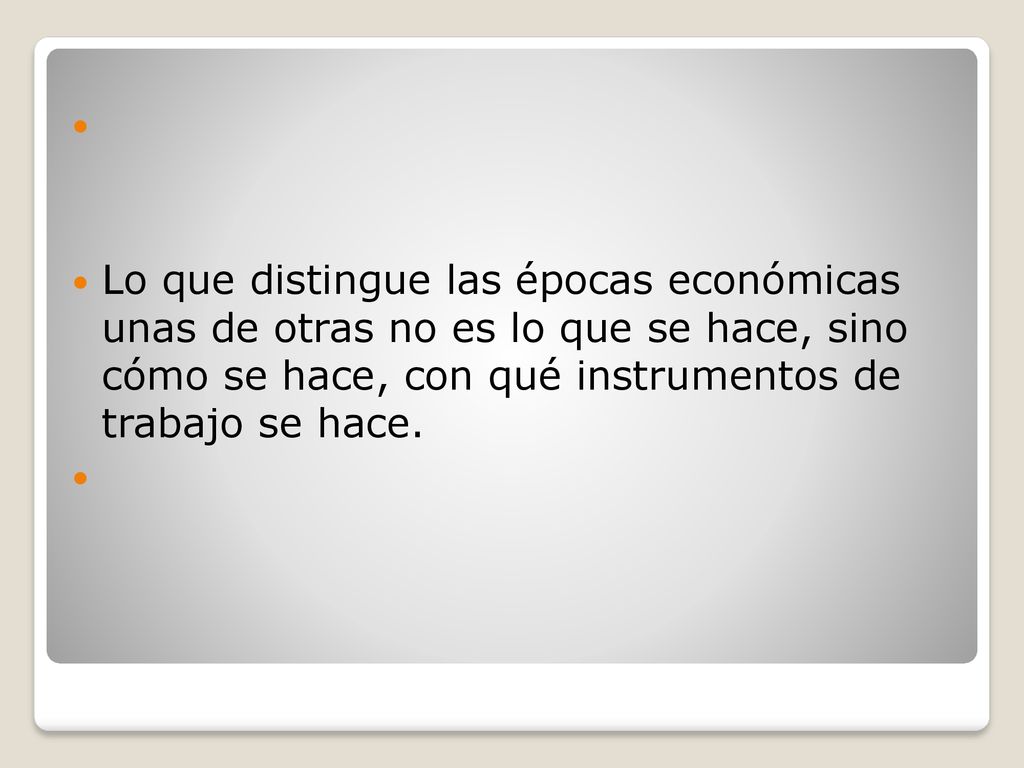 Lo que distingue las épocas económicas unas de otras no es lo que se hace, sino cómo se hace, con qué instrumentos de trabajo se hace.