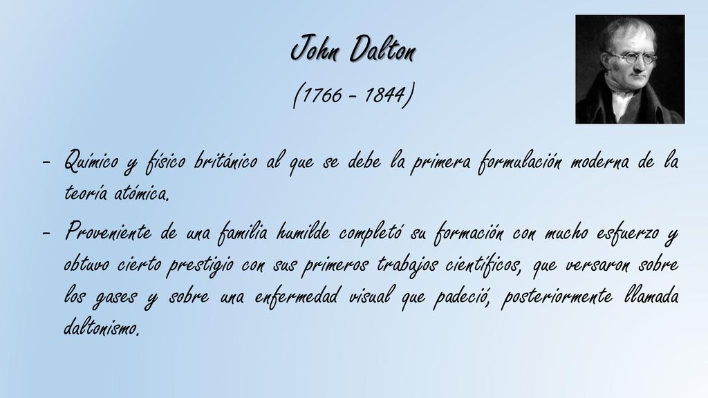 John Dalton ( ) Químico y físico británico al que se debe la primera formulación moderna de la teoría atómica.