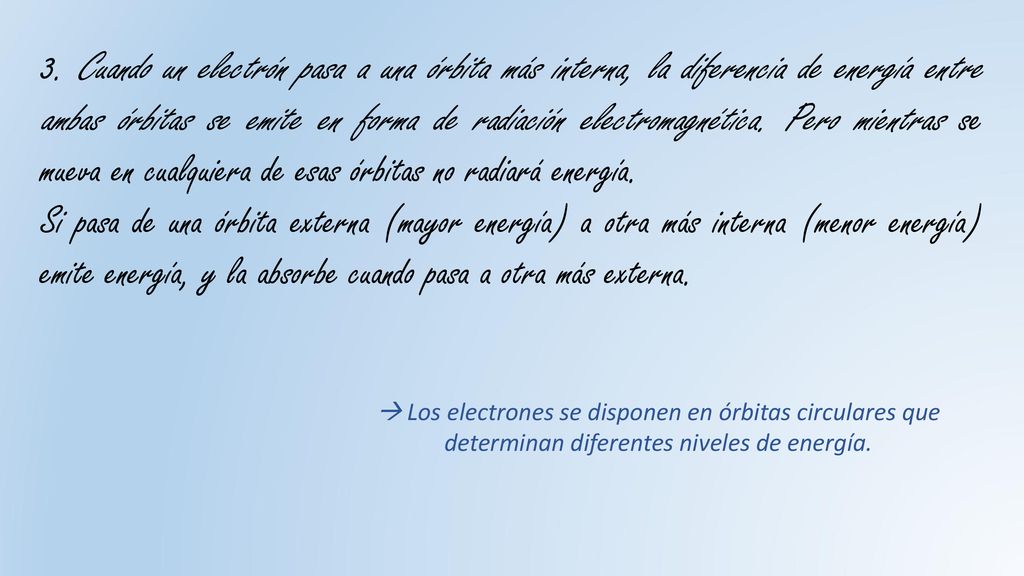 3. Cuando un electrón pasa a una órbita más interna, la diferencia de energía entre ambas órbitas se emite en forma de radiación electromagnética. Pero mientras se mueva en cualquiera de esas órbitas no radiará energía.