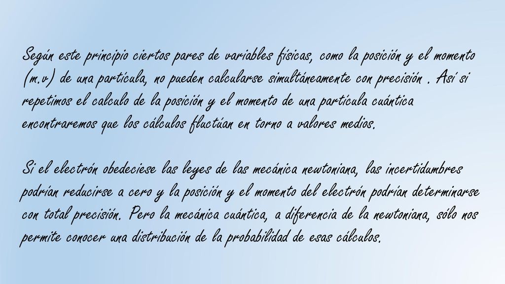 Según este principio ciertos pares de variables físicas, como la posición y el momento (m.v) de una partícula, no pueden calcularse simultáneamente con precisión .