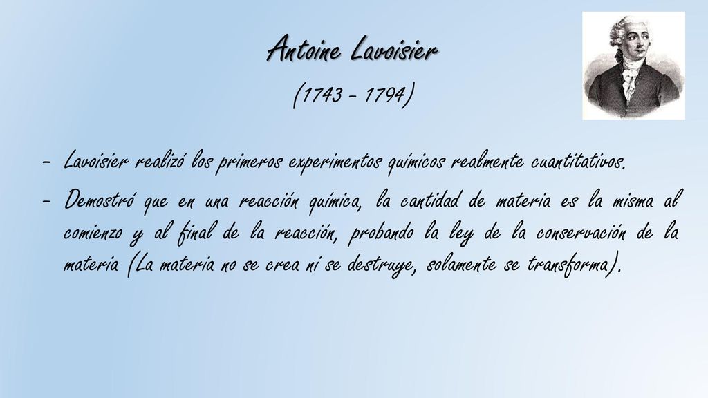 Antoine Lavoisier ( ) Lavoisier realizó los primeros experimentos químicos realmente cuantitativos.