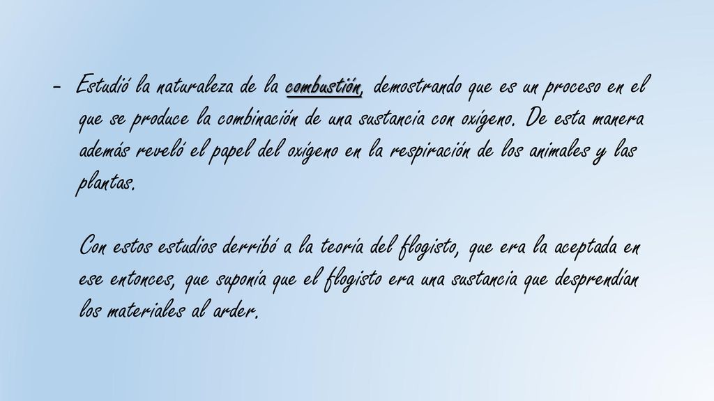 - Estudió la naturaleza de la combustión, demostrando que es un proceso en el que se produce la combinación de una sustancia con oxígeno.
