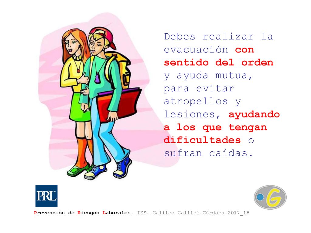 Debes realizar la evacuación con sentido del orden y ayuda mutua, para evitar atropellos y lesiones, ayudando a los que tengan dificultades o sufran caídas.