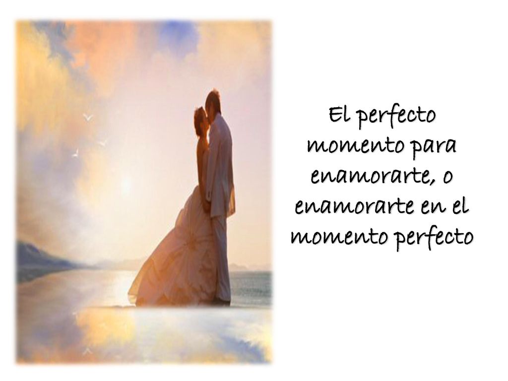 El perfecto momento para enamorarte, o enamorarte en el momento perfecto