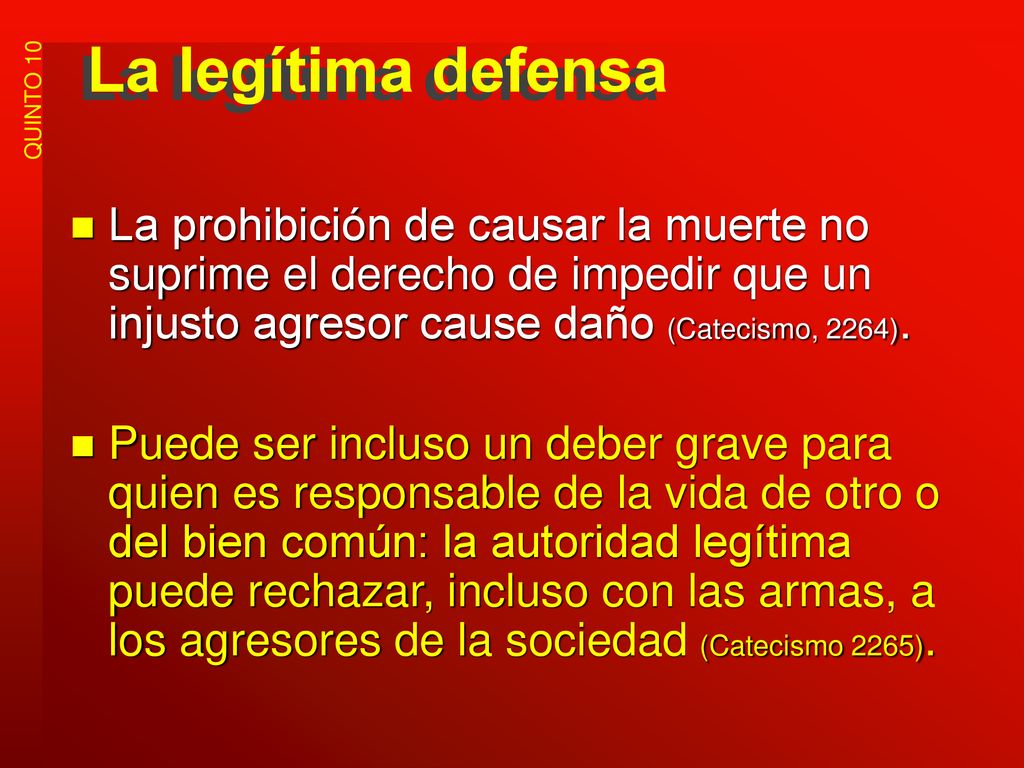 La legítima defensa La prohibición de causar la muerte no suprime el derecho de impedir que un injusto agresor cause daño (Catecismo, 2264).