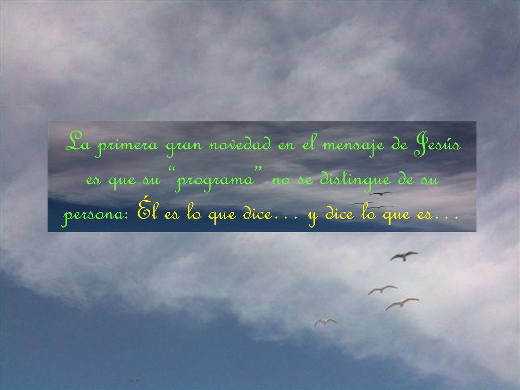La primera gran novedad en el mensaje de Jesús es que su programa no se distingue de su persona: Él es lo que dice… y dice lo que es…
