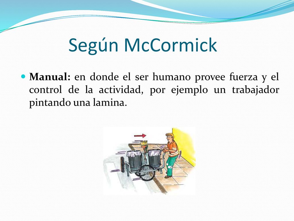 Según McCormick Manual: en donde el ser humano provee fuerza y el control de la actividad, por ejemplo un trabajador pintando una lamina.