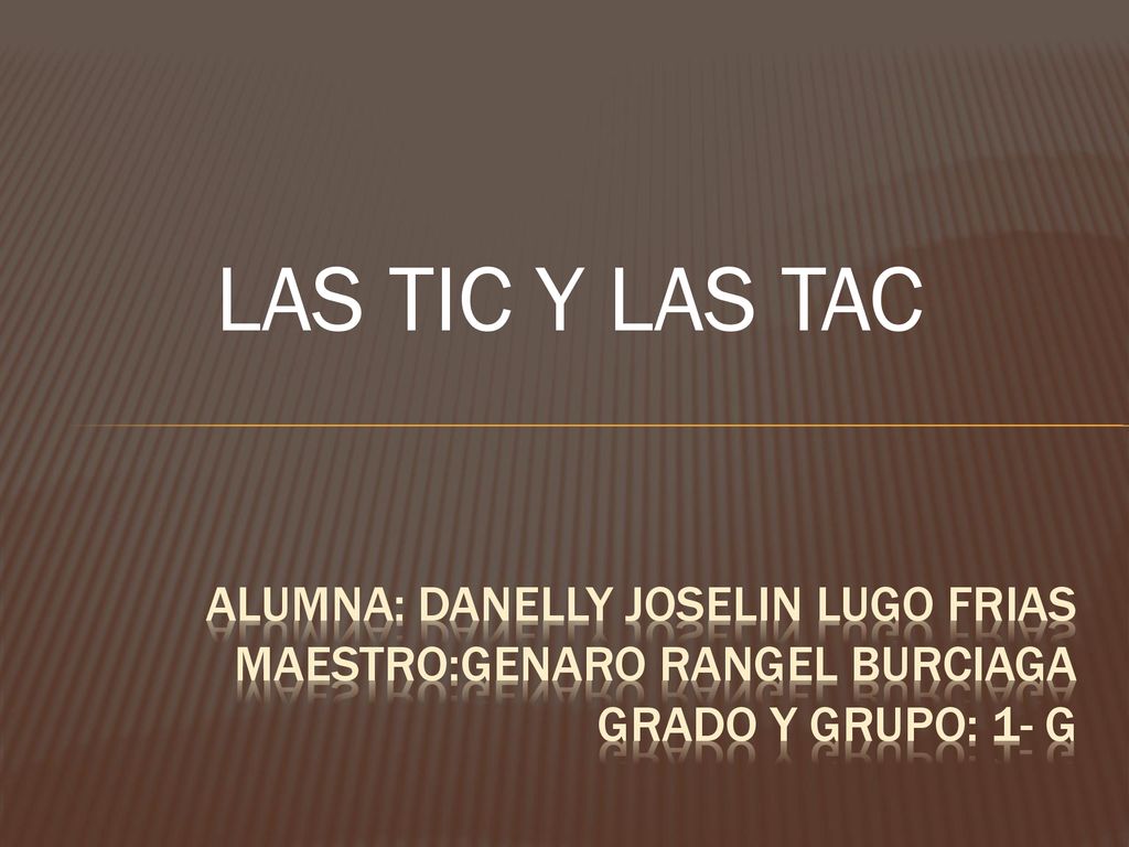 LAS TIC Y LAS TAC ALUMNA: Danelly Joselin Lugo Frias MAESTRO:GENARO RANGEL BURCIAGA GRADO Y GRUPO: 1- G.