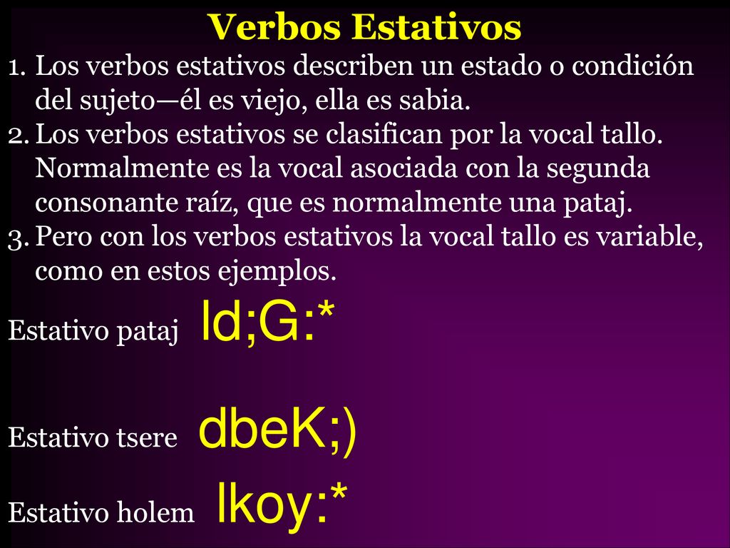 Verbos Estativos Los verbos estativos describen un estado o condición del sujeto—él es viejo, ella es sabia.