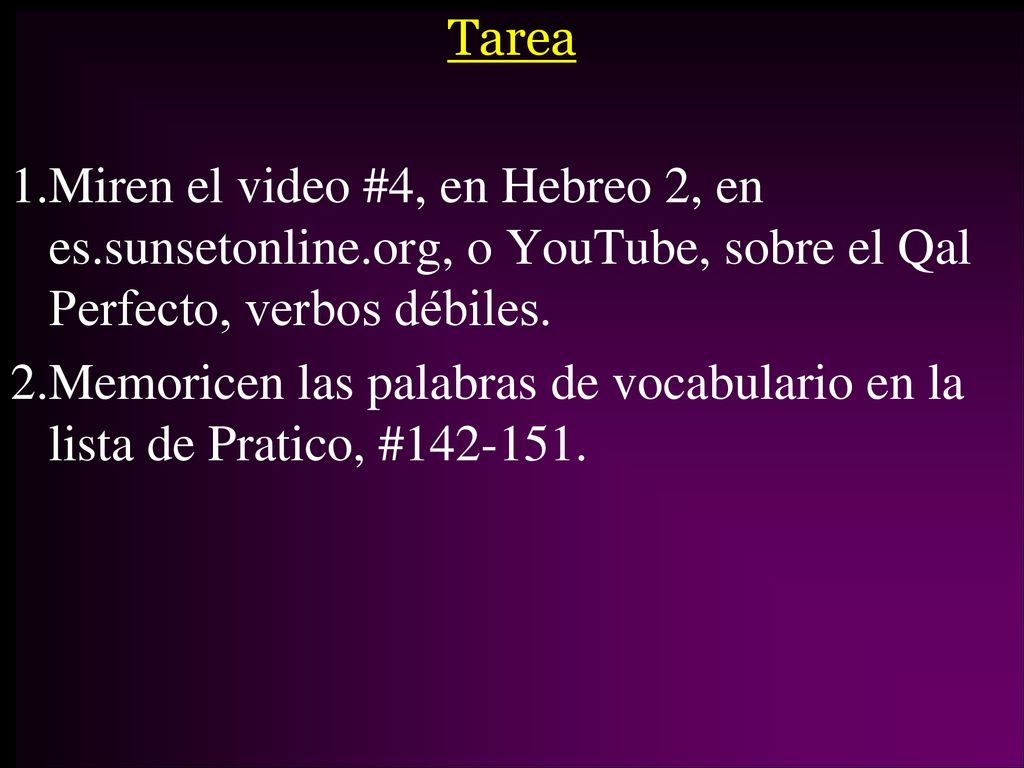 Tarea Miren el video #4, en Hebreo 2, en es.sunsetonline.org, o YouTube, sobre el Qal Perfecto, verbos débiles.