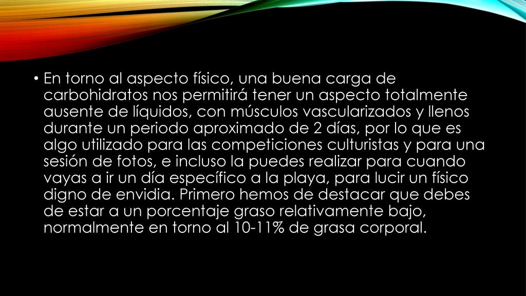 En torno al aspecto físico, una buena carga de carbohidratos nos permitirá tener un aspecto totalmente ausente de líquidos, con músculos vascularizados y llenos durante un periodo aproximado de 2 días, por lo que es algo utilizado para las competiciones culturistas y para una sesión de fotos, e incluso la puedes realizar para cuando vayas a ir un día específico a la playa, para lucir un físico digno de envidia.