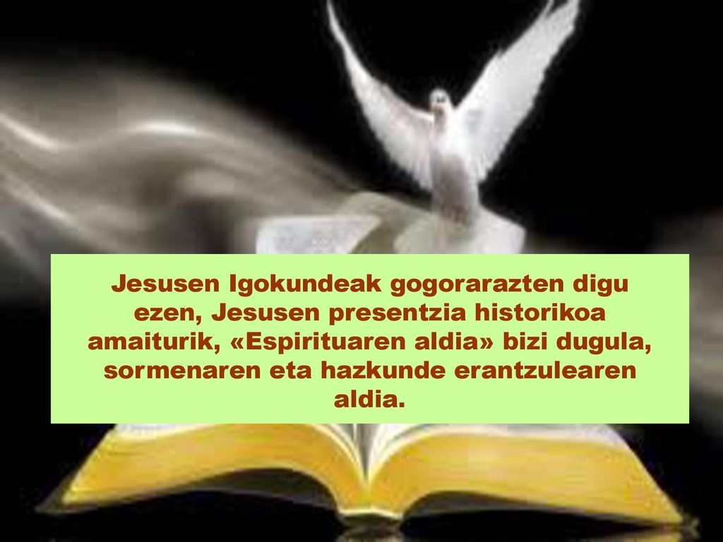 Jesusen Igokundeak gogorarazten digu ezen, Jesusen presentzia historikoa amaiturik, «Espirituaren aldia» bizi dugula, sormenaren eta hazkunde erantzulearen aldia.