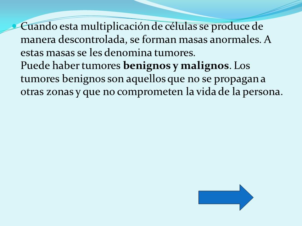 Cuando esta multiplicación de células se produce de manera descontrolada, se forman masas anormales.