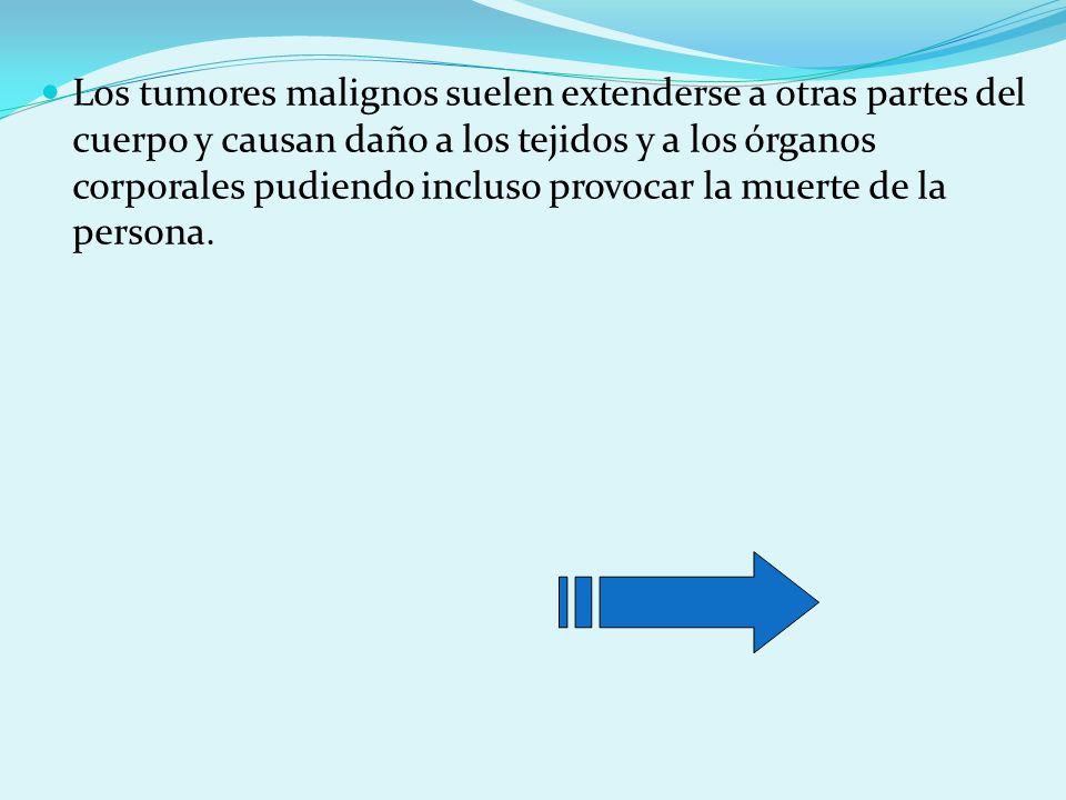 Los tumores malignos suelen extenderse a otras partes del cuerpo y causan daño a los tejidos y a los órganos corporales pudiendo incluso provocar la muerte de la persona.