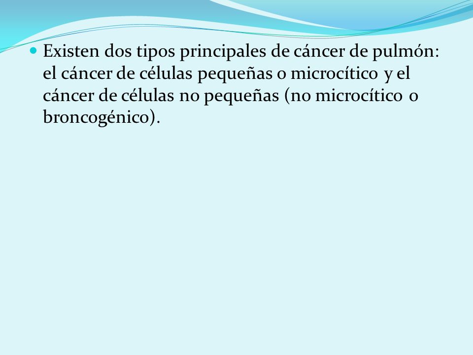 Existen dos tipos principales de cáncer de pulmón: el cáncer de células pequeñas o microcítico y el cáncer de células no pequeñas (no microcítico o broncogénico).