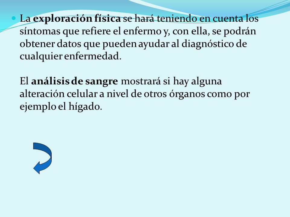 La exploración física se hará teniendo en cuenta los síntomas que refiere el enfermo y, con ella, se podrán obtener datos que pueden ayudar al diagnóstico de cualquier enfermedad.