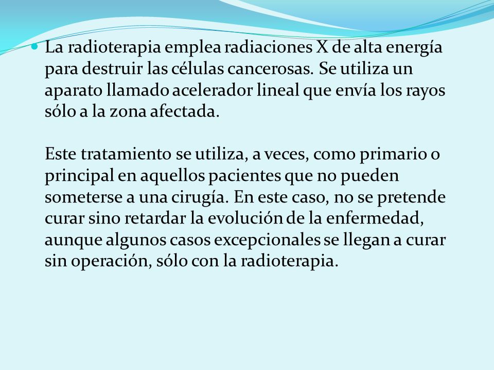 La radioterapia emplea radiaciones X de alta energía para destruir las células cancerosas.
