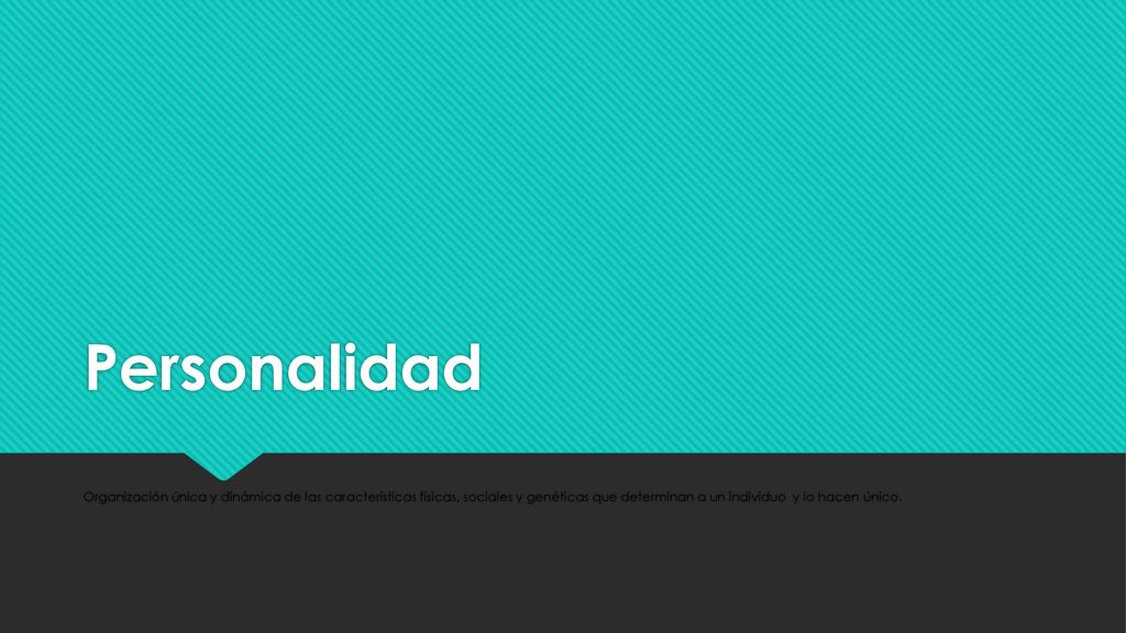 Personalidad Organización única y dinámica de las características físicas, sociales y genéticas que determinan a un individuo y lo hacen único.