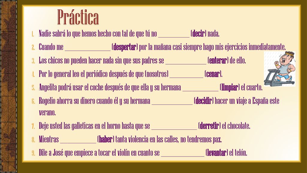 Práctica Nadie sabrá lo que hemos hecho con tal de que tú no _____________ (decir) nada.