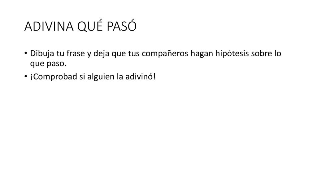 ADIVINA QUÉ PASÓ Dibuja tu frase y deja que tus compañeros hagan hipótesis sobre lo que paso.