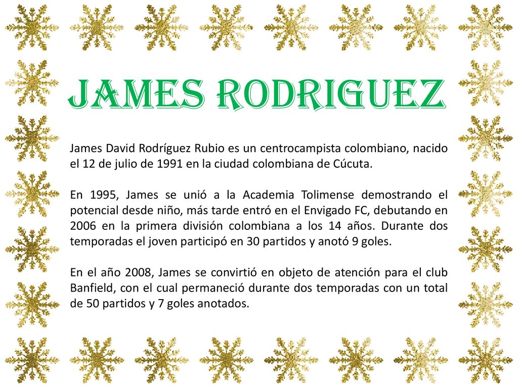 JAMES RODRIGUEZ James David Rodríguez Rubio es un centrocampista colombiano, nacido el 12 de julio de 1991 en la ciudad colombiana de Cúcuta.