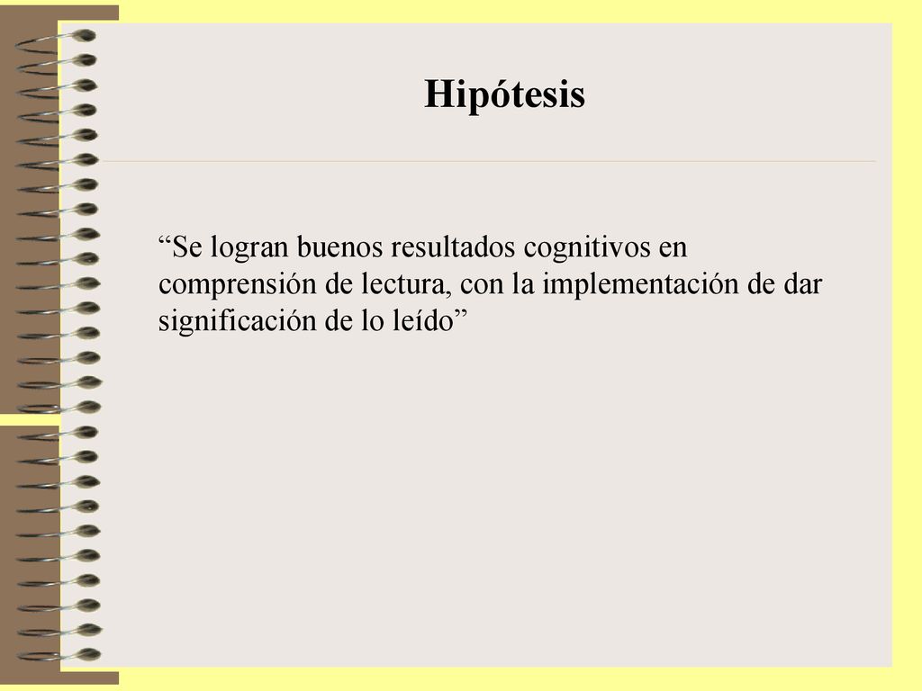 Hipótesis Se logran buenos resultados cognitivos en comprensión de lectura, con la implementación de dar significación de lo leído