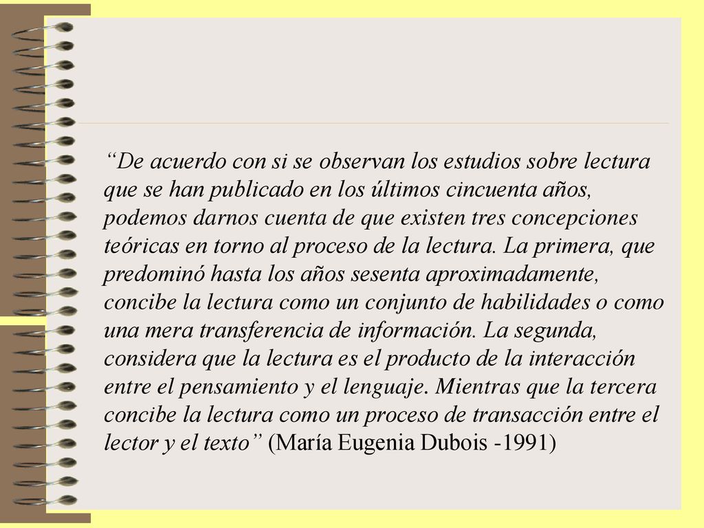 De acuerdo con si se observan los estudios sobre lectura que se han publicado en los últimos cincuenta años, podemos darnos cuenta de que existen tres concepciones teóricas en torno al proceso de la lectura.
