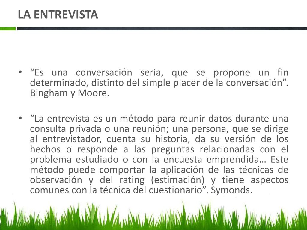 LA ENTREVISTA Es una conversación seria, que se propone un fin determinado, distinto del simple placer de la conversación . Bingham y Moore.