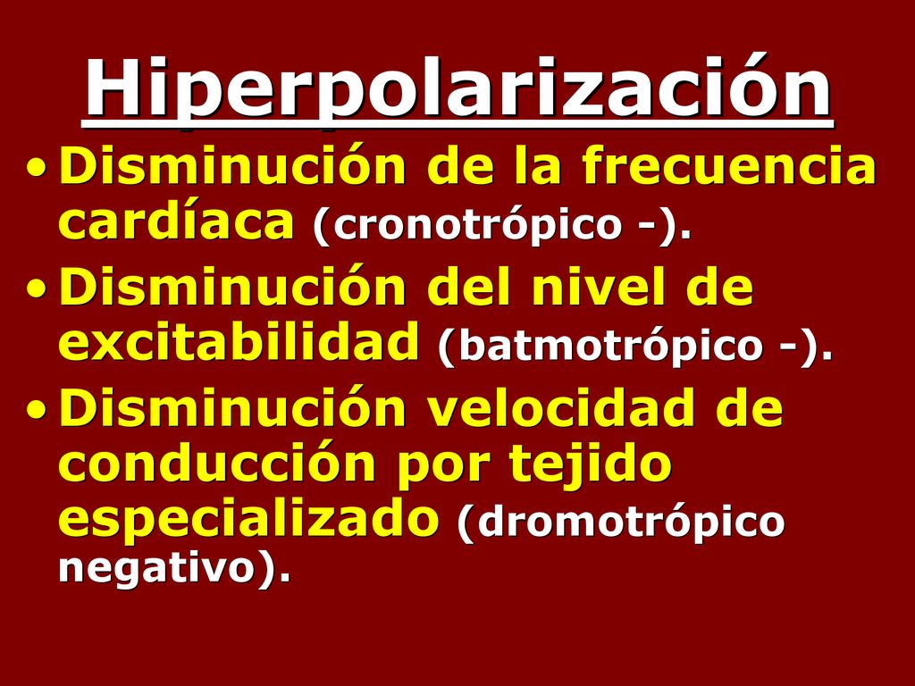 Hiperpolarización Disminución de la frecuencia cardíaca (cronotrópico -). Disminución del nivel de excitabilidad (batmotrópico -).