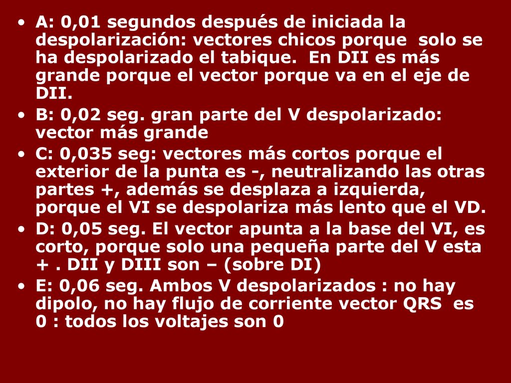 A: 0,01 segundos después de iniciada la despolarización: vectores chicos porque solo se ha despolarizado el tabique. En DII es más grande porque el vector porque va en el eje de DII.