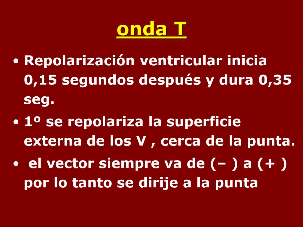 onda T Repolarización ventricular inicia 0,15 segundos después y dura 0,35 seg.