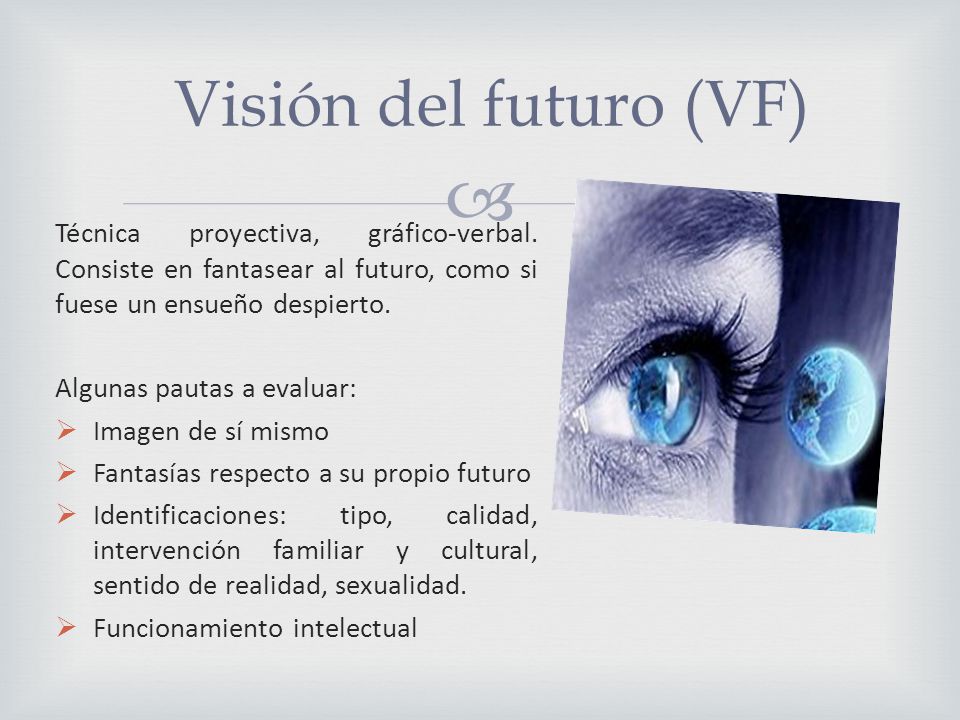 Visión del futuro (VF) Técnica proyectiva, gráfico-verbal. Consiste en fantasear al futuro, como si fuese un ensueño despierto.