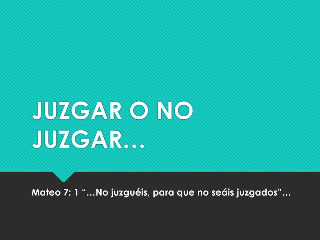 Mateo 7: 1 …No juzguéis, para que no seáis juzgados …