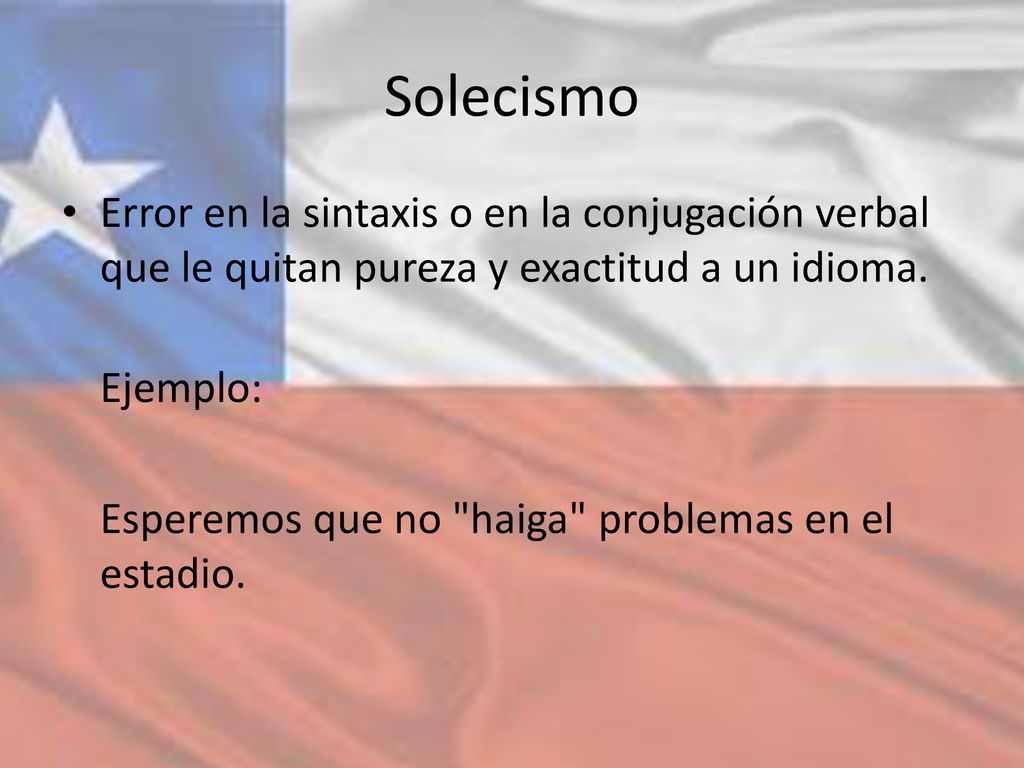 Solecismo Error en la sintaxis o en la conjugación verbal que le quitan pureza y exactitud a un idioma.