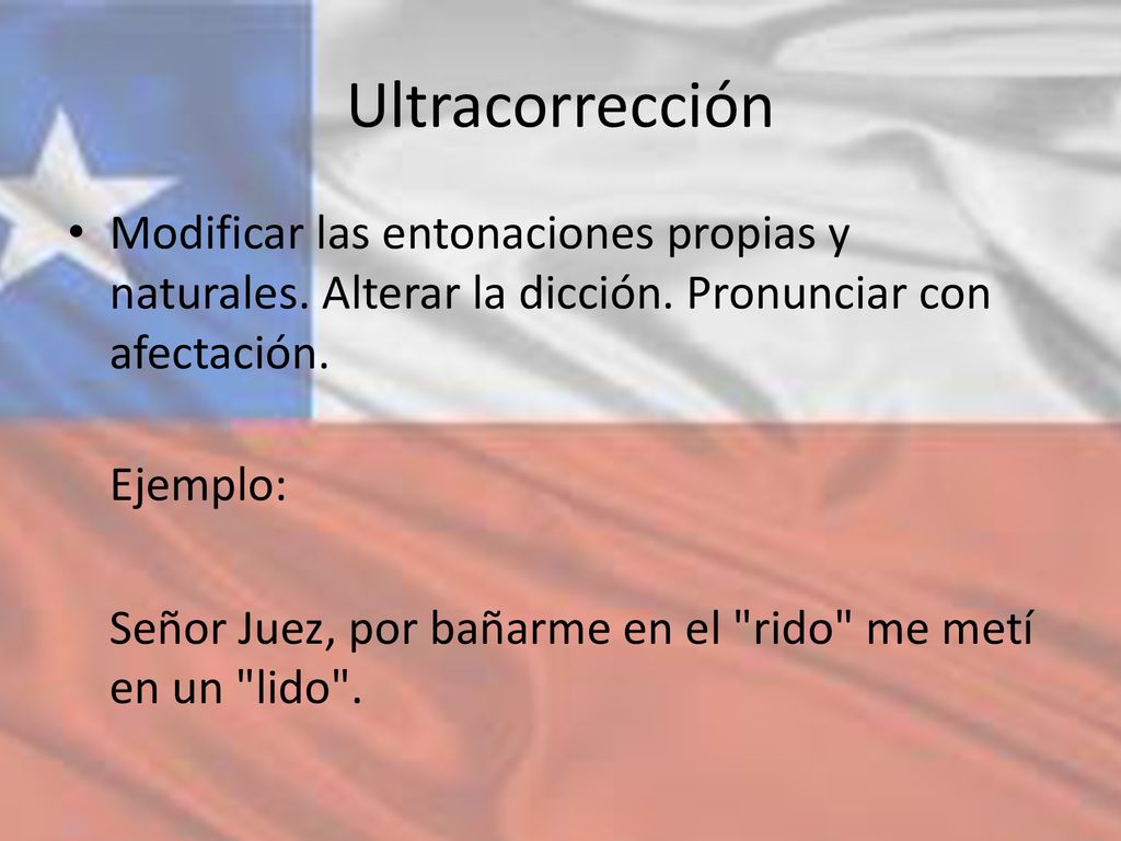 Ultracorrección Modificar las entonaciones propias y naturales. Alterar la dicción. Pronunciar con afectación.