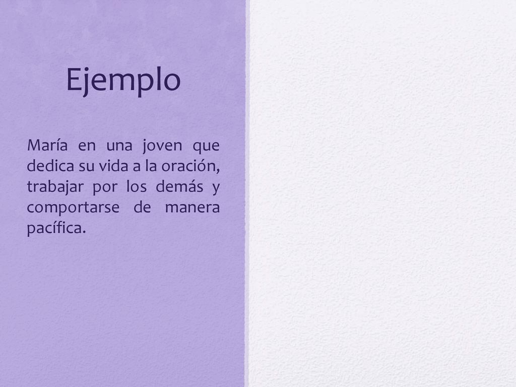 Ejemplo María en una joven que dedica su vida a la oración, trabajar por los demás y comportarse de manera pacífica.