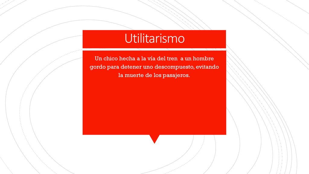 Utilitarismo Un chico hecha a la vía del tren a un hombre gordo para detener uno descompuesto, evitando la muerte de los pasajeros.
