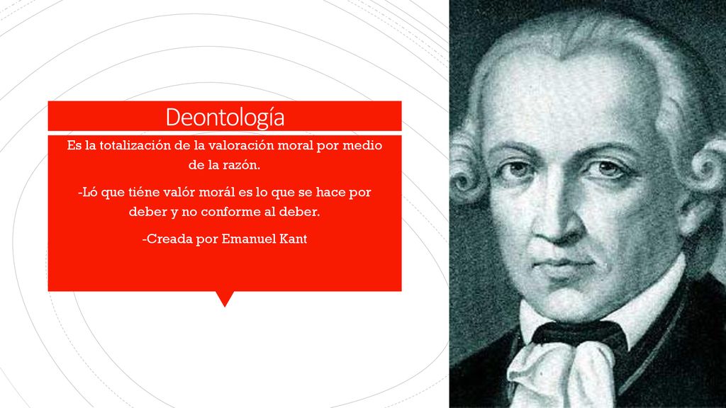 Deontología Es la totalización de la valoración moral por medio de la razón.