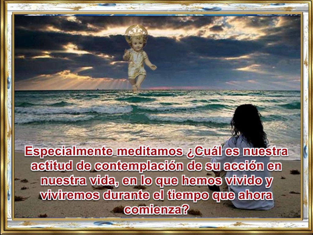 Especialmente meditamos ¿Cuál es nuestra actitud de contemplación de su acción en nuestra vida, en lo que hemos vivido y viviremos durante el tiempo que ahora comienza