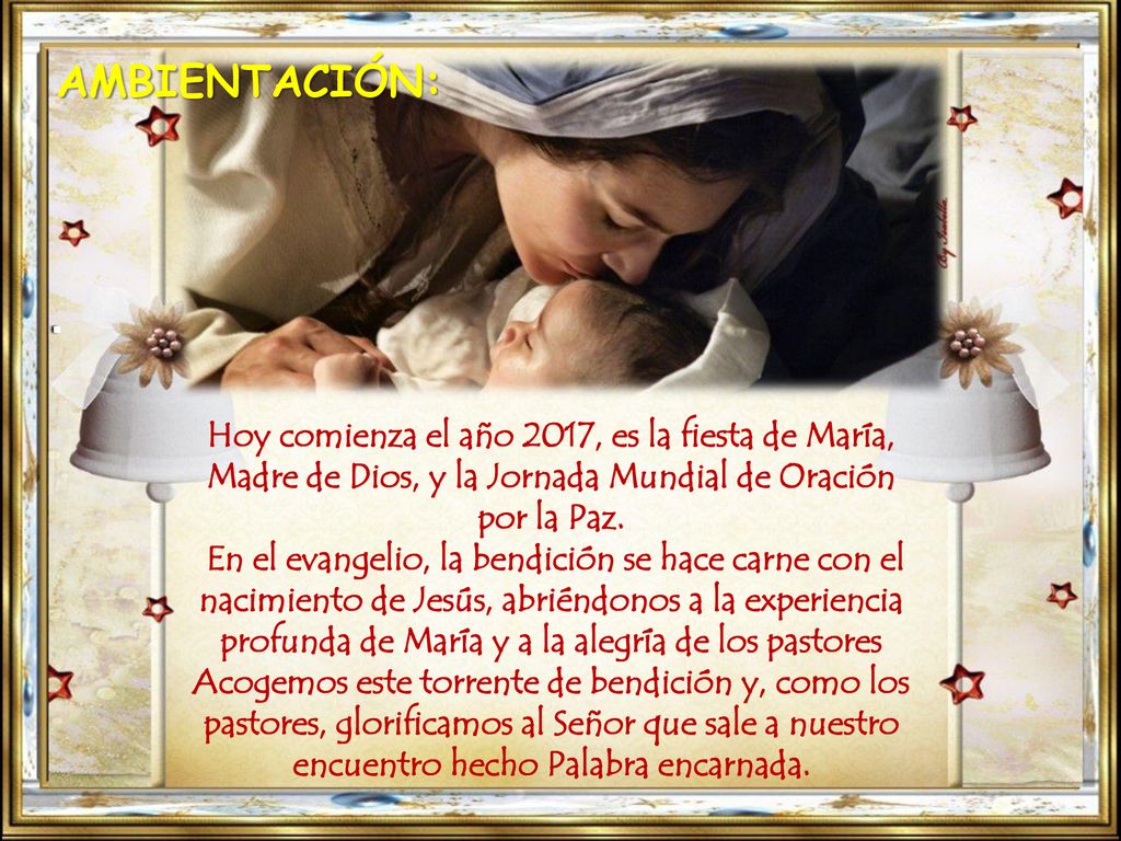 AMBIENTACIÓN: . Hoy comienza el año 2017, es la fiesta de María, Madre de Dios, y la Jornada Mundial de Oración por la Paz.