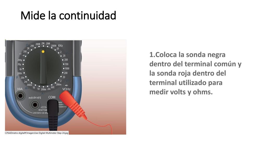 Mide la continuidad Coloca la sonda negra dentro del terminal común y la sonda roja dentro del terminal utilizado para medir volts y ohms.