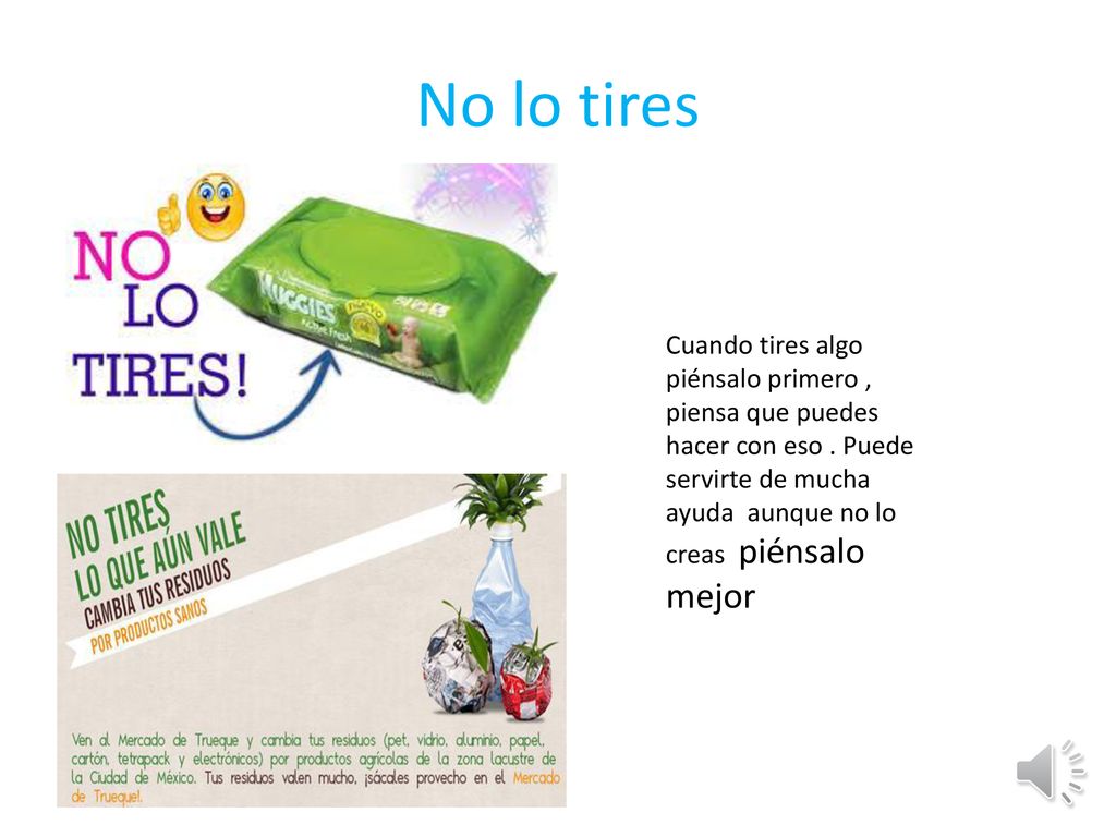No lo tires Cuando tires algo piénsalo primero , piensa que puedes hacer con eso .