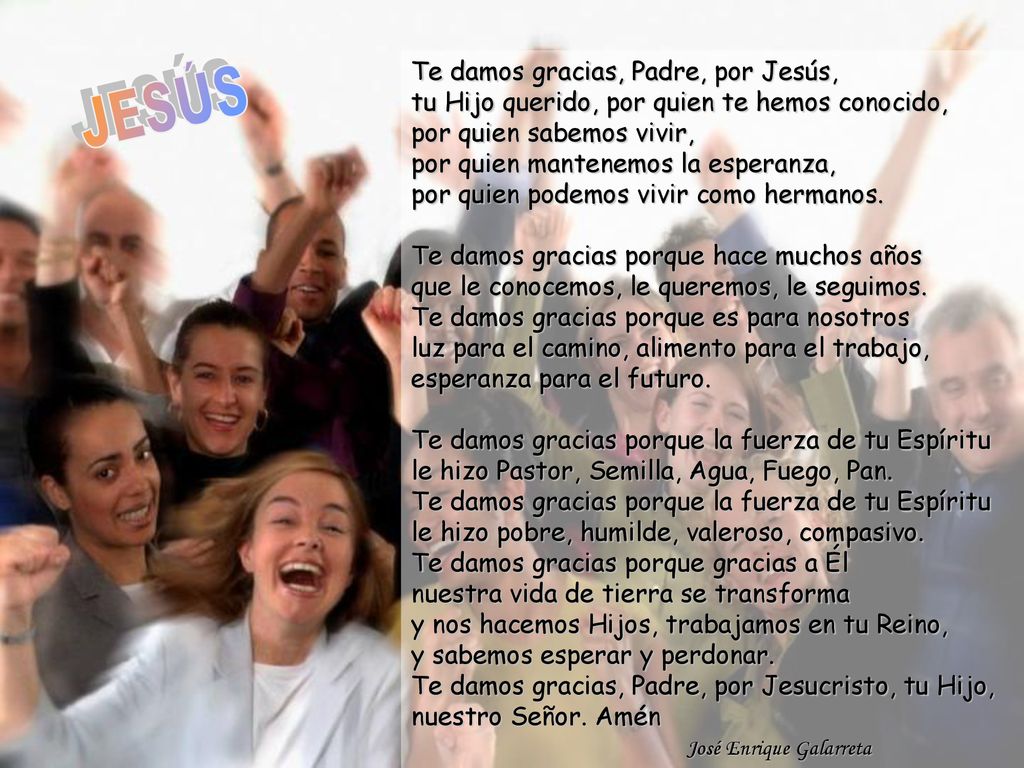 Te damos gracias, Padre, por Jesús, tu Hijo querido, por quien te hemos conocido, por quien sabemos vivir, por quien mantenemos la esperanza, por quien podemos vivir como hermanos.