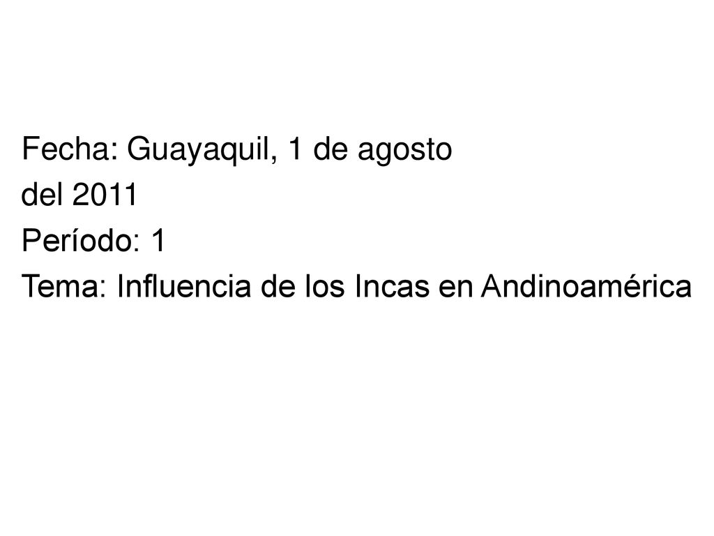 Fecha: Guayaquil, 1 de agosto del 2011 Período: 1 Tema: Influencia de los Incas en Andinoamérica