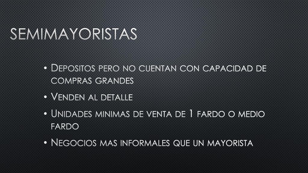 semimayoristas Depositos pero no cuentan con capacidad de compras grandes. Venden al detalle. Unidades minimas de venta de 1 fardo o medio fardo.