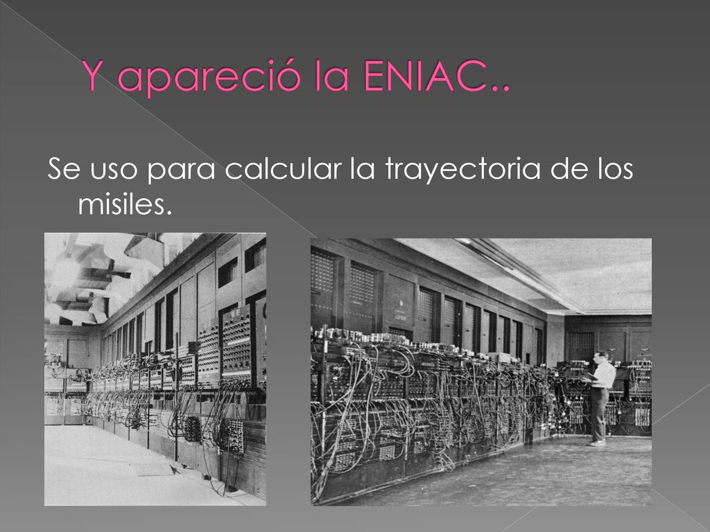 Y apareció la ENIAC.. Se uso para calcular la trayectoria de los misiles.