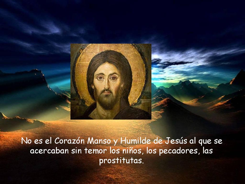 No es el Corazón Manso y Humilde de Jesús al que se acercaban sin temor los niños, los pecadores, las prostitutas.