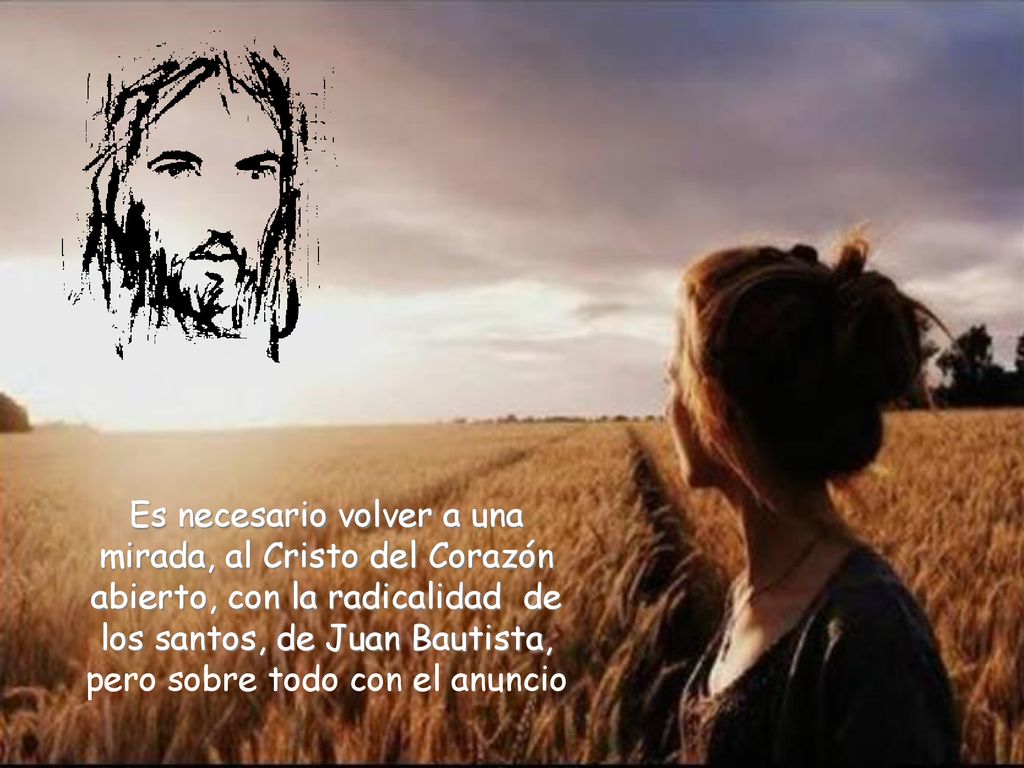 Es necesario volver a una mirada, al Cristo del Corazón abierto, con la radicalidad de los santos, de Juan Bautista, pero sobre todo con el anuncio