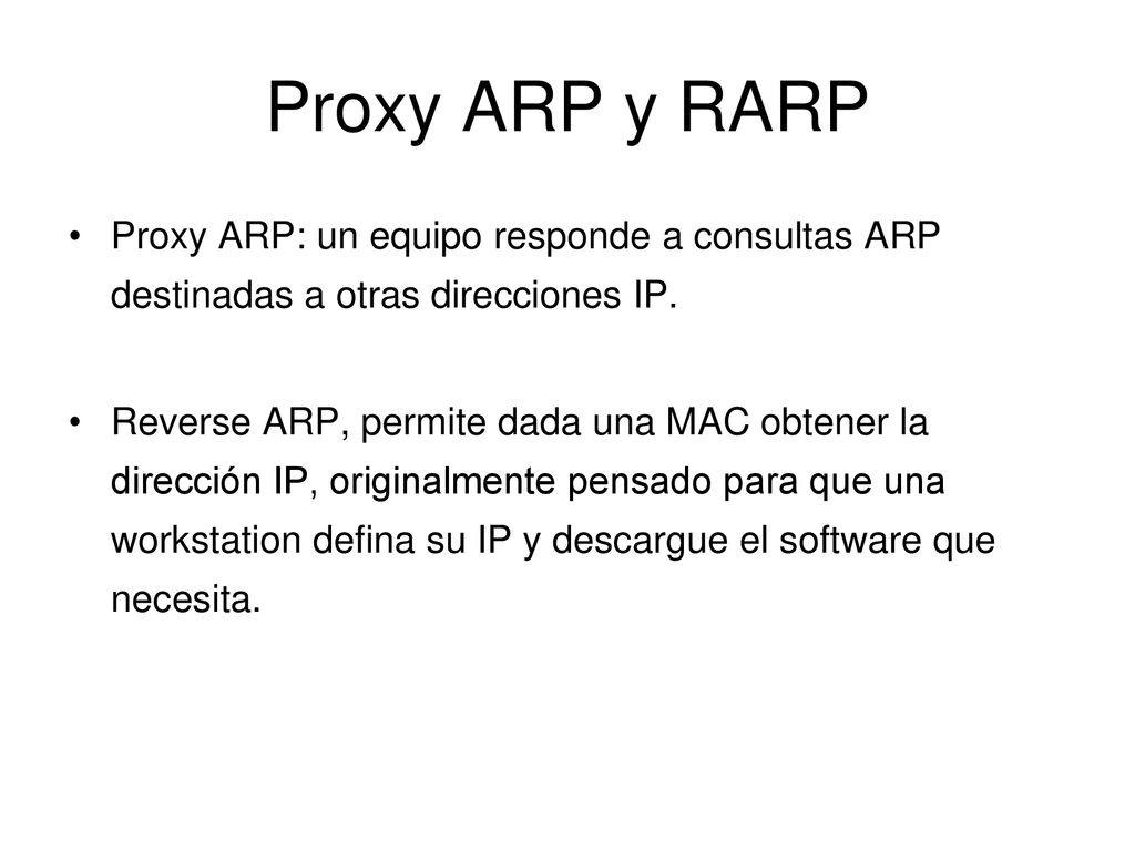 Proxy ARP y RARP Proxy ARP: un equipo responde a consultas ARP destinadas a otras direcciones IP.